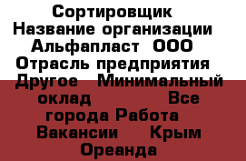 Сортировщик › Название организации ­ Альфапласт, ООО › Отрасль предприятия ­ Другое › Минимальный оклад ­ 15 000 - Все города Работа » Вакансии   . Крым,Ореанда